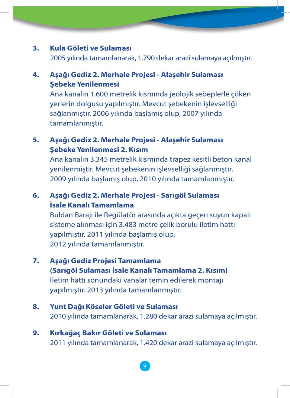 Merhale Projesi - Alaşehir Sulaması Şebeke Yenilenmesi 2. Kısım Ana kanalın 3.345 metrelik kısmında trapez kesitli beton kanal yenilenmiştir. Mevcut şebekenin işlevselliği sağlanmıştır.