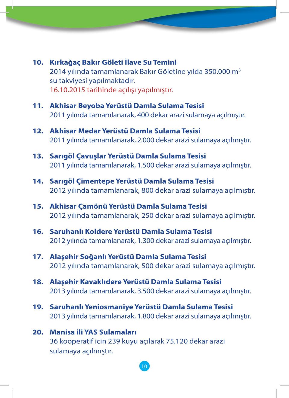 000 dekar arazi sulamaya açılmıştır. 13. Sarıgöl Çavuşlar Yerüstü Damla Sulama Tesisi 2011 yılında tamamlanarak, 1.500 dekar arazi sulamaya açılmıştır. 14.
