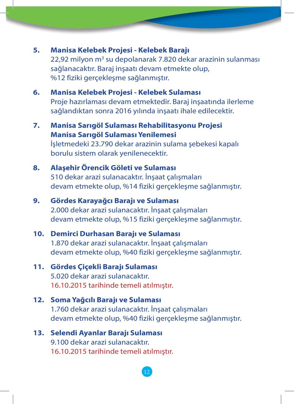 Manisa Sarıgöl Sulaması Rehabilitasyonu Projesi Manisa Sarıgöl Sulaması Yenilemesi İşletmedeki 23.790 dekar arazinin sulama şebekesi kapalı borulu sistem olarak yenilenecektir. 8.