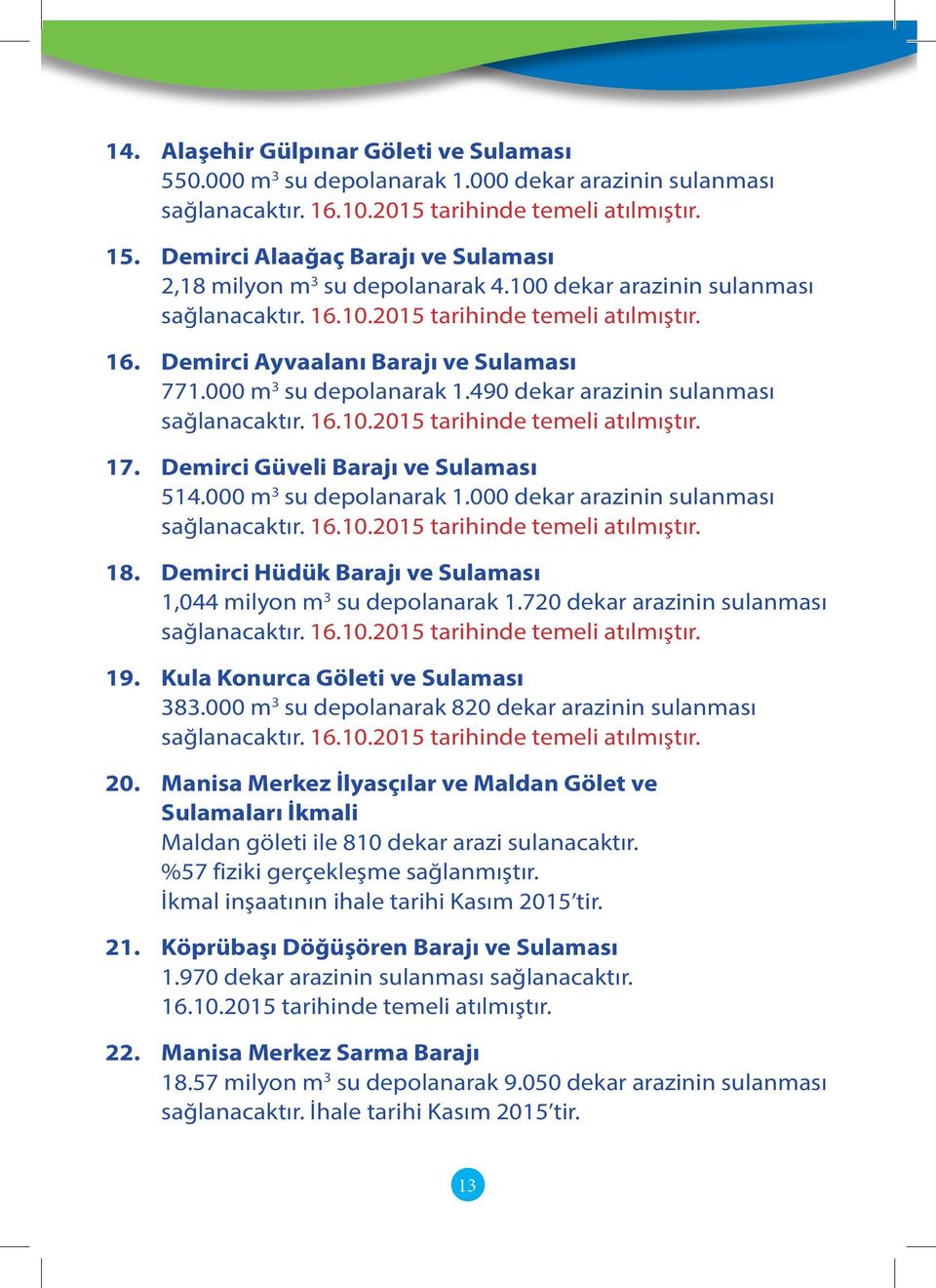 000 m 3 su depolanarak 1.490 dekar arazinin sulanması sağlanacaktır. 16.10.2015 tarihinde temeli atılmıştır. 17. Demirci Güveli Barajı ve Sulaması 514.000 m 3 su depolanarak 1.000 dekar arazinin sulanması sağlanacaktır.