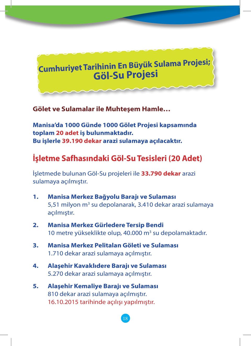 Manisa Merkez Bağyolu Barajı ve Sulaması 5,51 milyon m 3 su depolanarak, 3.410 dekar arazi sulamaya açılmıştır. 2. Manisa Merkez Gürledere Tersip Bendi 10 metre yükseklikte olup, 40.