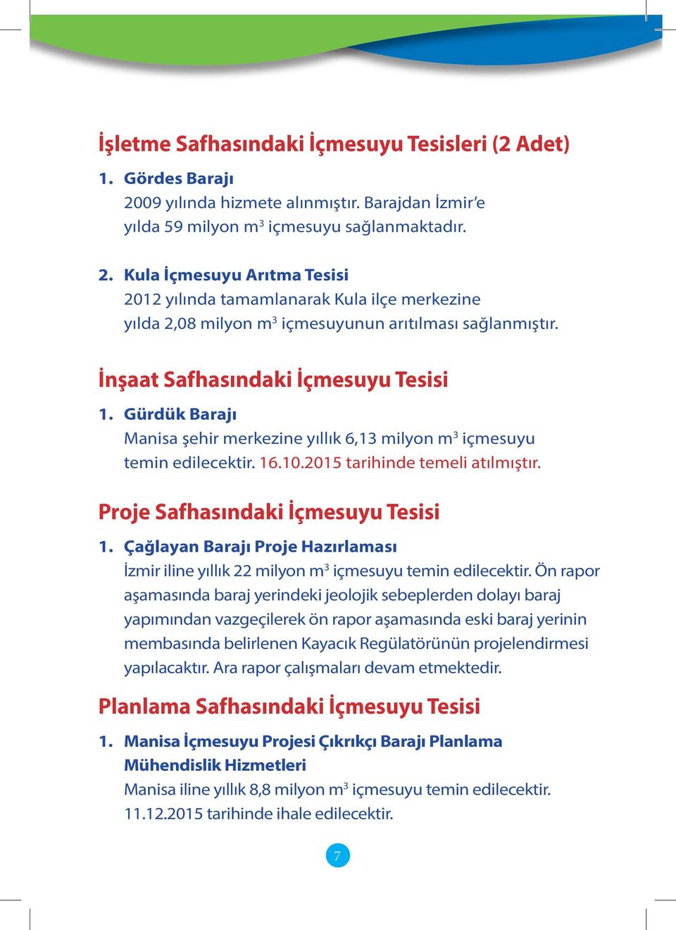 Kula İçmesuyu Arıtma Tesisi 2012 yılında tamamlanarak Kula ilçe merkezine yılda 2,08 milyon m 3 içmesuyunun arıtılması sağlanmıştır. İnşaat Safhasındaki İçmesuyu Tesisi 1.