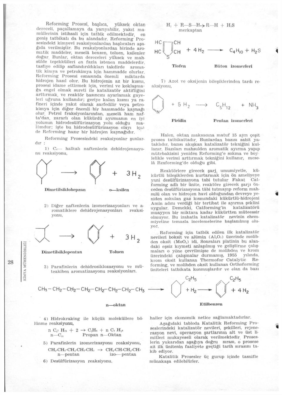 Bu reaksiyonlardan birinde aromatik maddeler, meselâ benzen, toluen, ksilenler doğar Bunlar, oktan dereceleri yüksek ve mahsûlde teşekkülleri en fazla istenen maddelerdir, tasfiye edilip