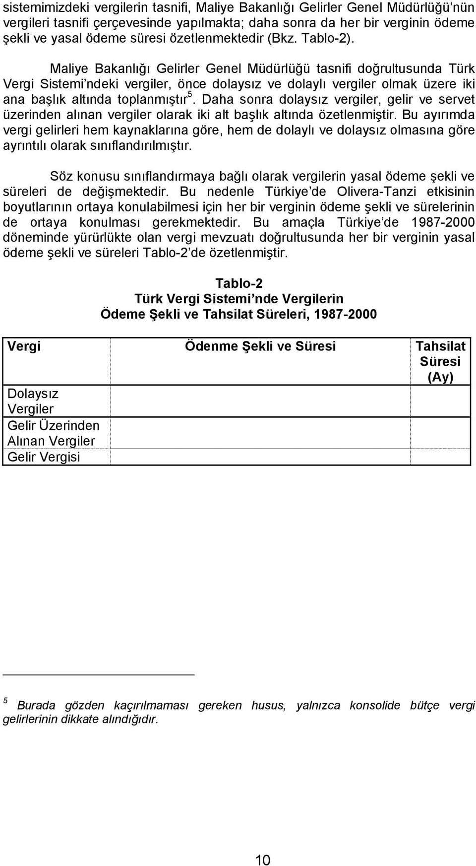 Maliye Bakanlığı Gelirler Genel Müdürlüğü tasnifi doğrultusunda Türk Vergi Sistemi ndeki vergiler, önce dolaysız ve dolaylı vergiler olmak üzere iki ana başlık altında toplanmıştır 5.