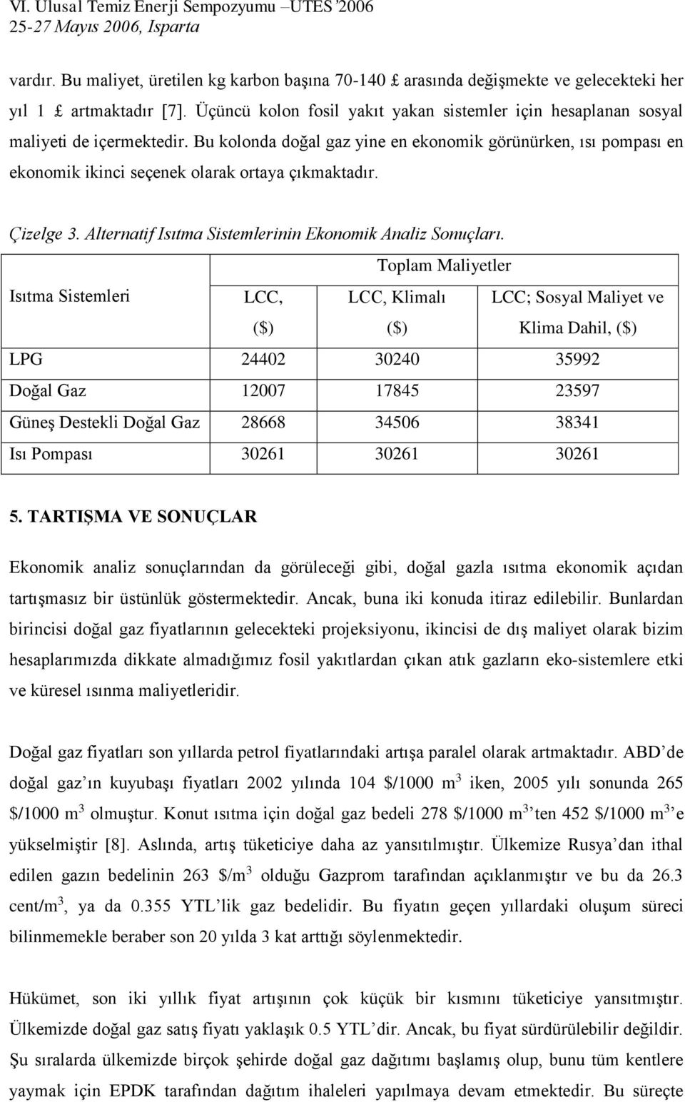 Bu kolonda doğal gaz yine en ekonomik görünürken, ısı pompası en ekonomik ikinci seçenek olarak orta çıkmaktadır. Çizelge 3. Alternatif Isıtma Sistemlerinin Ekonomik Analiz Sonuçları.