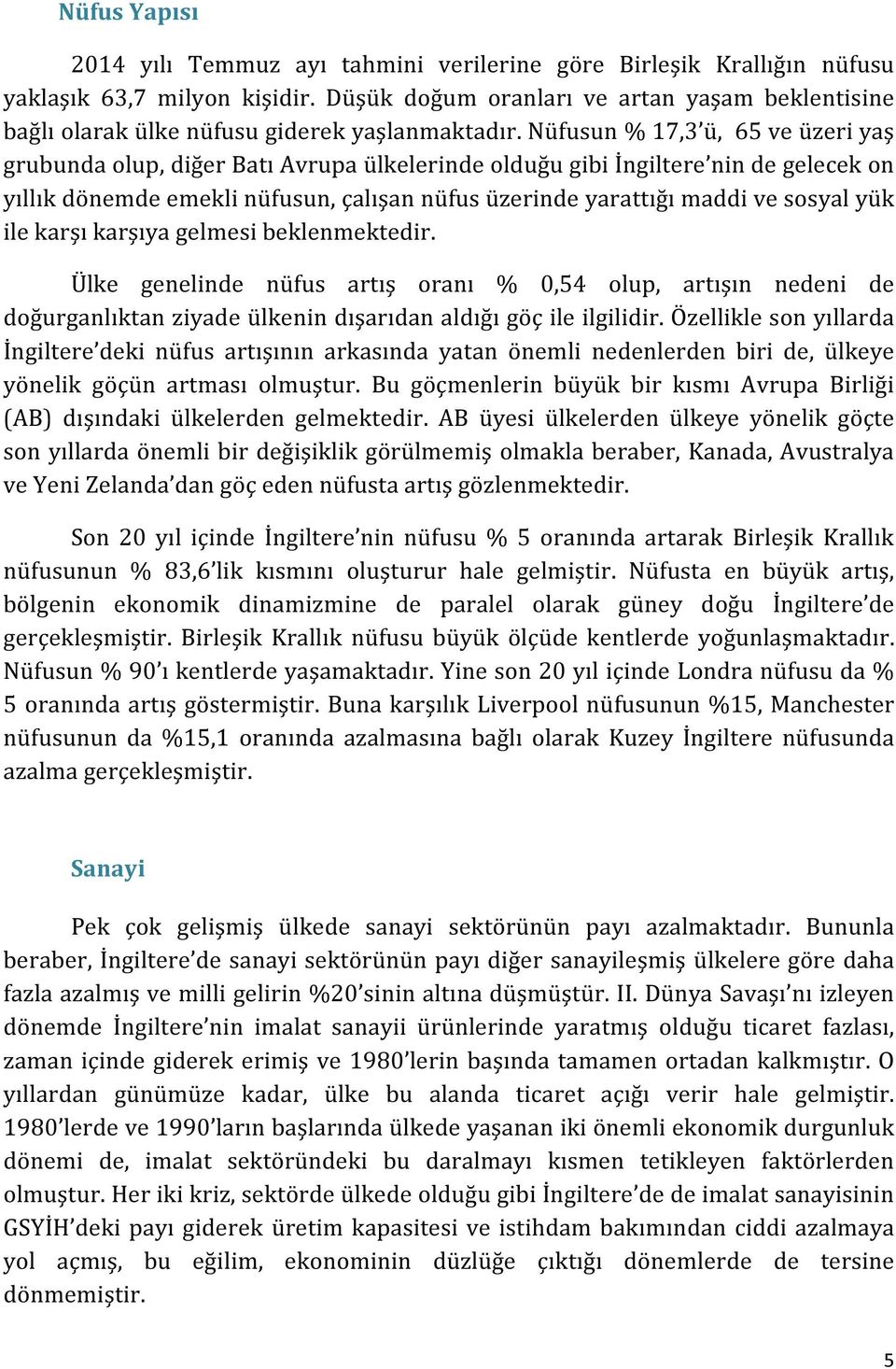 Nüfusun % 17,3 ü, 65 ve üzeri yaş grubunda olup, diğer Batı Avrupa ülkelerinde olduğu gibi İngiltere nin de gelecek on yıllık dönemde emekli nüfusun, çalışan nüfus üzerinde yarattığı maddi ve sosyal