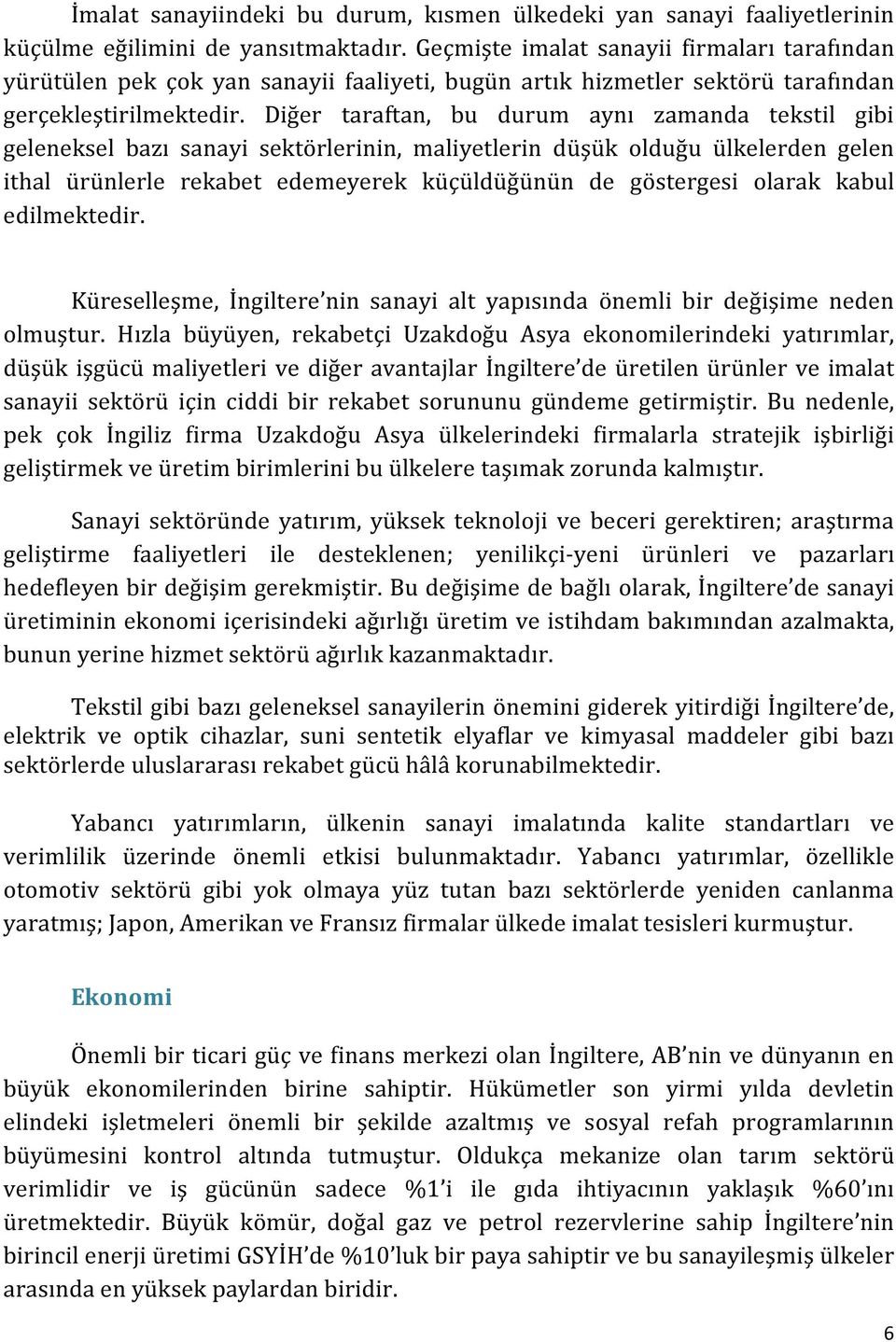 Diğer taraftan, bu durum aynı zamanda tekstil gibi geleneksel bazı sanayi sektörlerinin, maliyetlerin düşük olduğu ülkelerden gelen ithal ürünlerle rekabet edemeyerek küçüldüğünün de göstergesi