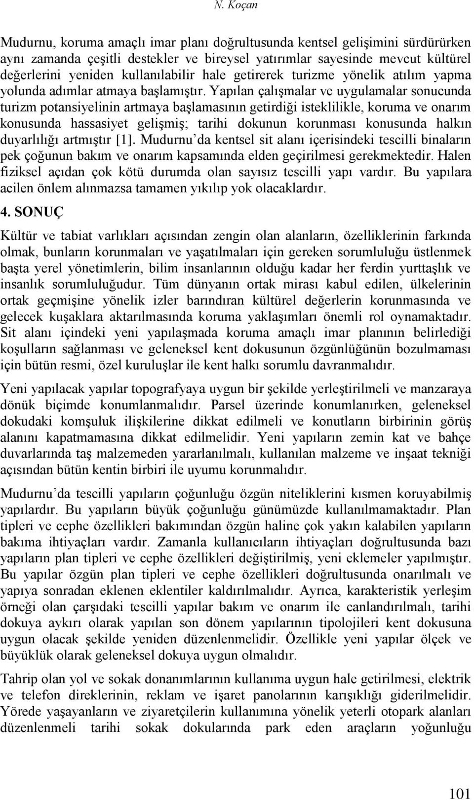 Yapılan çalışmalar ve uygulamalar sonucunda turizm potansiyelinin artmaya başlamasının getirdiği isteklilikle, koruma ve onarım konusunda hassasiyet gelişmiş; tarihi dokunun korunması konusunda