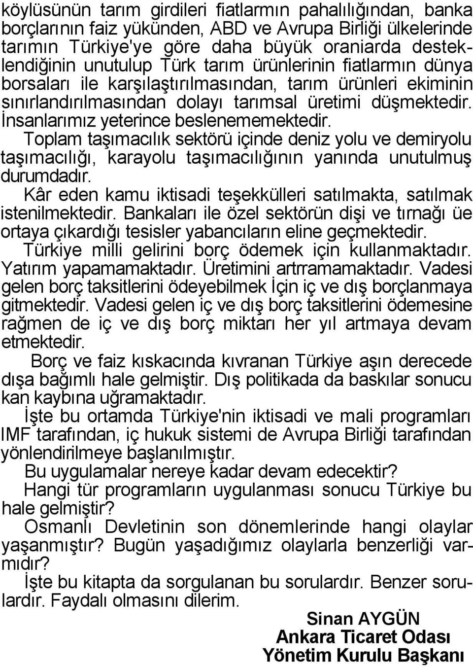 Toplam taģımacılık sektörü içinde deniz yolu ve demiryolu taģımacılığı, karayolu taģımacılığının yanında unutulmuģ durumdadır. Kâr eden kamu iktisadi teģekkülleri satılmakta, satılmak istenilmektedir.