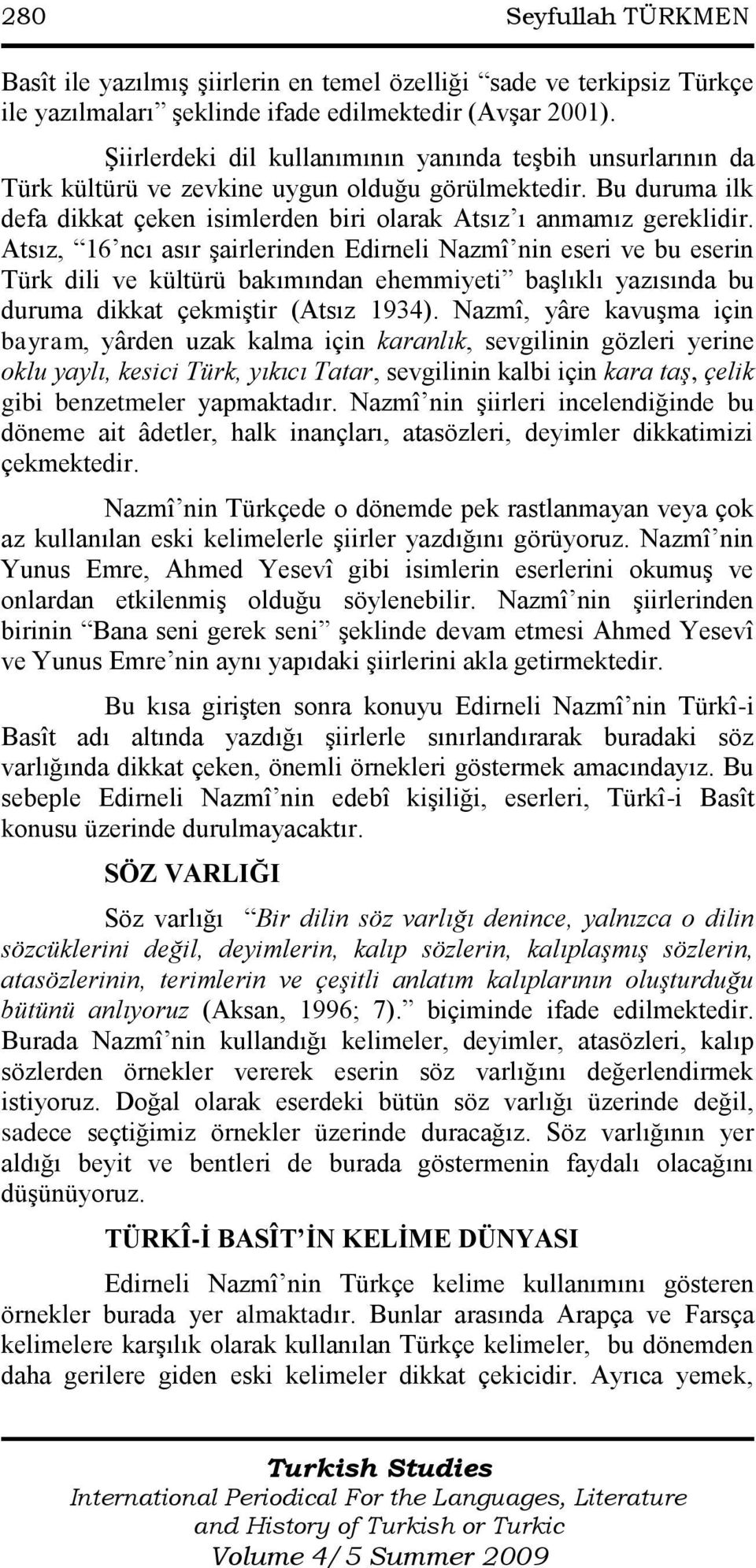 Atsız, 16 ncı asır şairlerinden Edirneli Nazmî nin eseri ve bu eserin Türk dili ve kültürü bakımından ehemmiyeti başlıklı yazısında bu duruma dikkat çekmiştir (Atsız 1934).