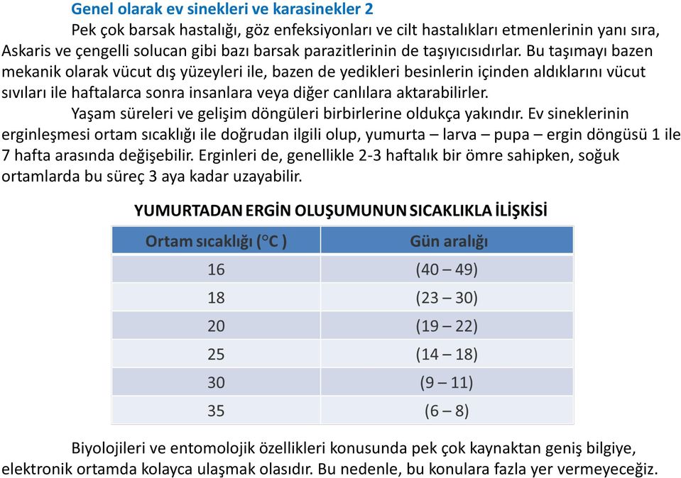 Bu taşımayı bazen mekanik olarak vücut dış yüzeyleri ile, bazen de yedikleri besinlerin içinden aldıklarını vücut sıvıları ile haftalarca sonra insanlara veya diğer canlılara aktarabilirler.