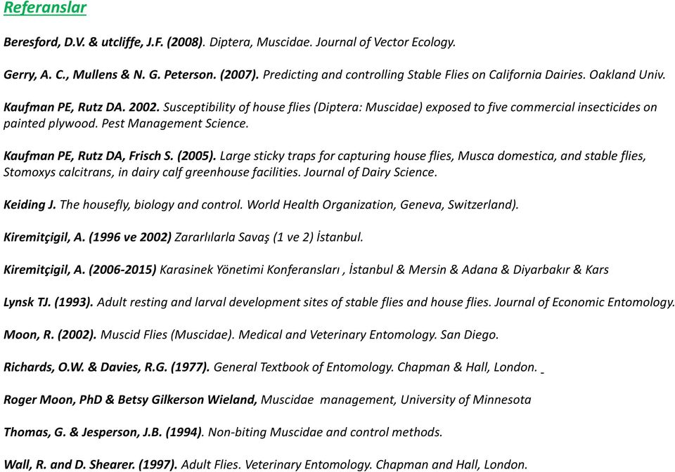 Susceptibility of house flies (Diptera: Muscidae) exposed to five commercial insecticides on painted plywood. Pest Management Science. Kaufman PE, Rutz DA, Frisch S. (2005).