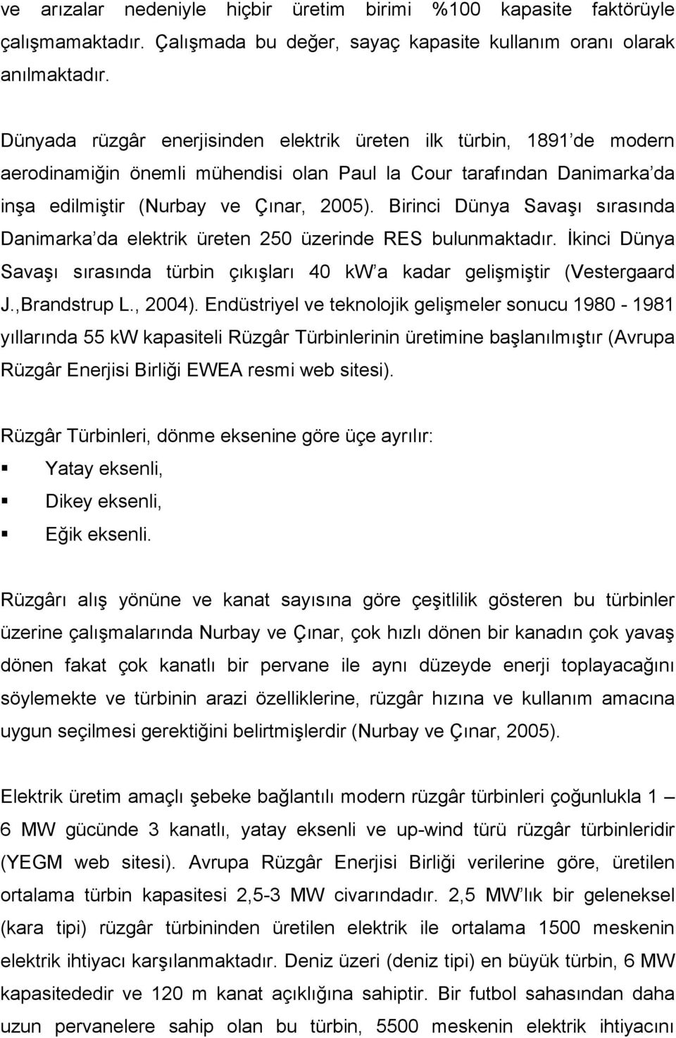 Birinci Dünya Savaşı sırasında Danimarka da elektrik üreten 250 üzerinde RES bulunmaktadır. İkinci Dünya Savaşı sırasında türbin çıkışları kw a kadar gelişmiştir (Vestergaard J.,Brandstrup L., 2004).