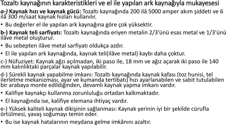 Bu sebepten ilâve metal sarfiyatı oldukça azdır. El ile yapılan ark kaynağında, kaynak teli(ilâve metal) kaybı daha çoktur.