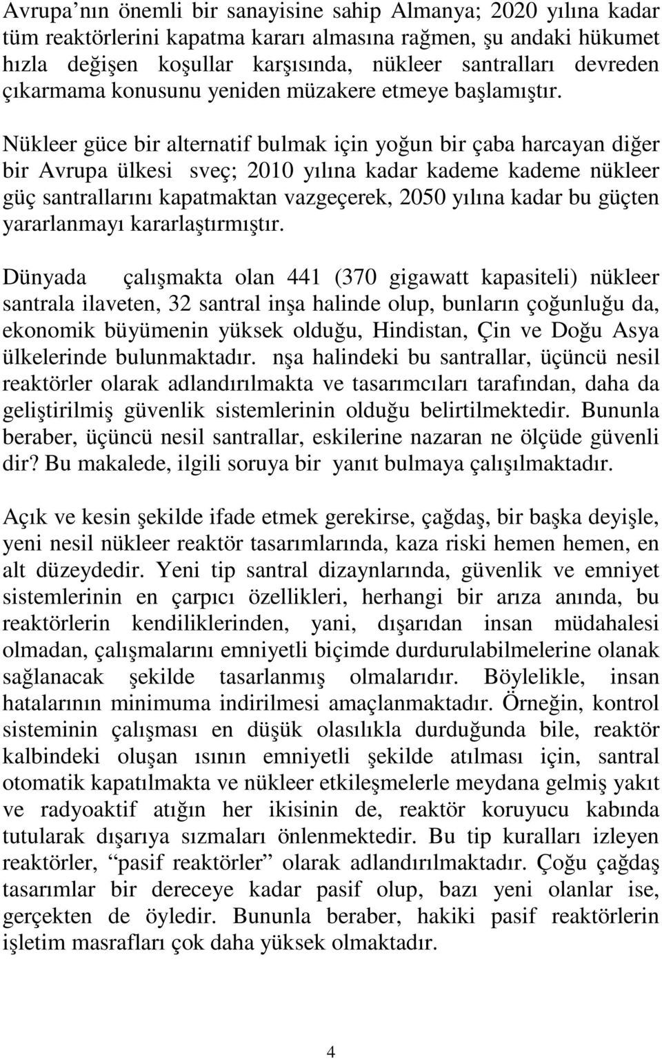 Nükleer güce bir alternatif bulmak için yoğun bir çaba harcayan diğer bir Avrupa ülkesi İsveç; 2010 yılına kadar kademe kademe nükleer güç santrallarını kapatmaktan vazgeçerek, 2050 yılına kadar bu