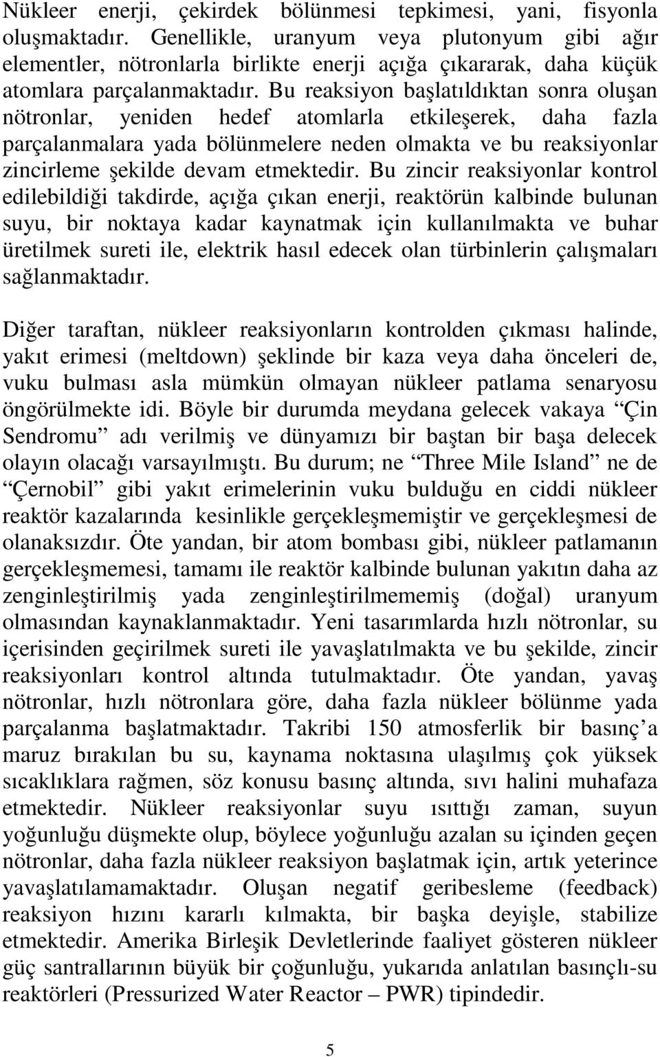 Bu reaksiyon başlatıldıktan sonra oluşan nötronlar, yeniden hedef atomlarla etkileşerek, daha fazla parçalanmalara yada bölünmelere neden olmakta ve bu reaksiyonlar zincirleme şekilde devam