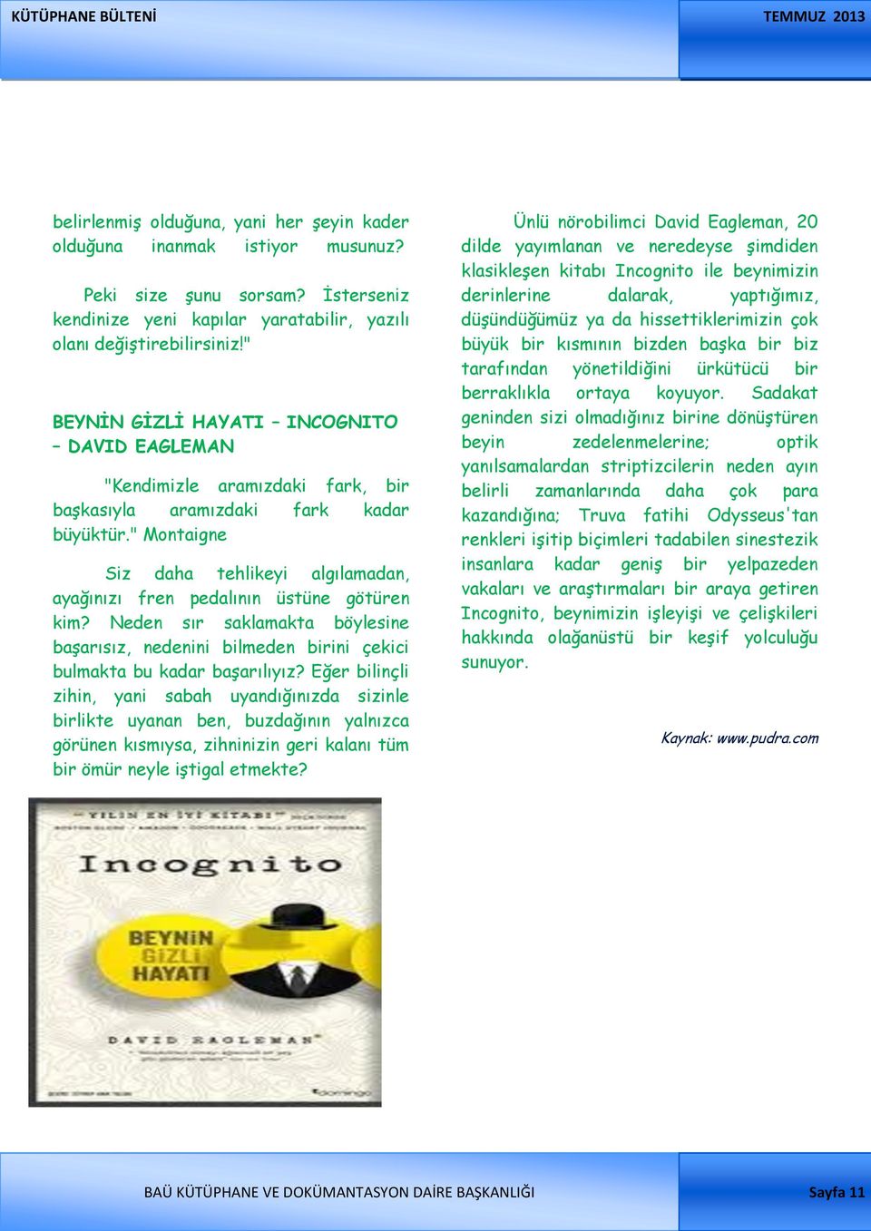 " Montaigne Siz daha tehlikeyi algılamadan, ayağınızı fren pedalının üstüne götüren kim? Neden sır saklamakta böylesine başarısız, nedenini bilmeden birini çekici bulmakta bu kadar başarılıyız?