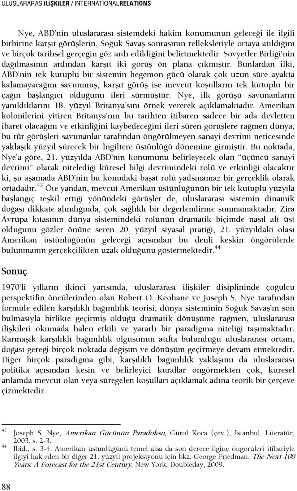 Bunlardan ilki, ABD nin tek kutuplu bir sistemin hegemon gücü olarak çok uzun süre ayakta kalamayacaşını savunmuş, karşıt görüş ise mevcut koşulların tek kutuplu bir çaşın başlangıcı olduşunu ileri