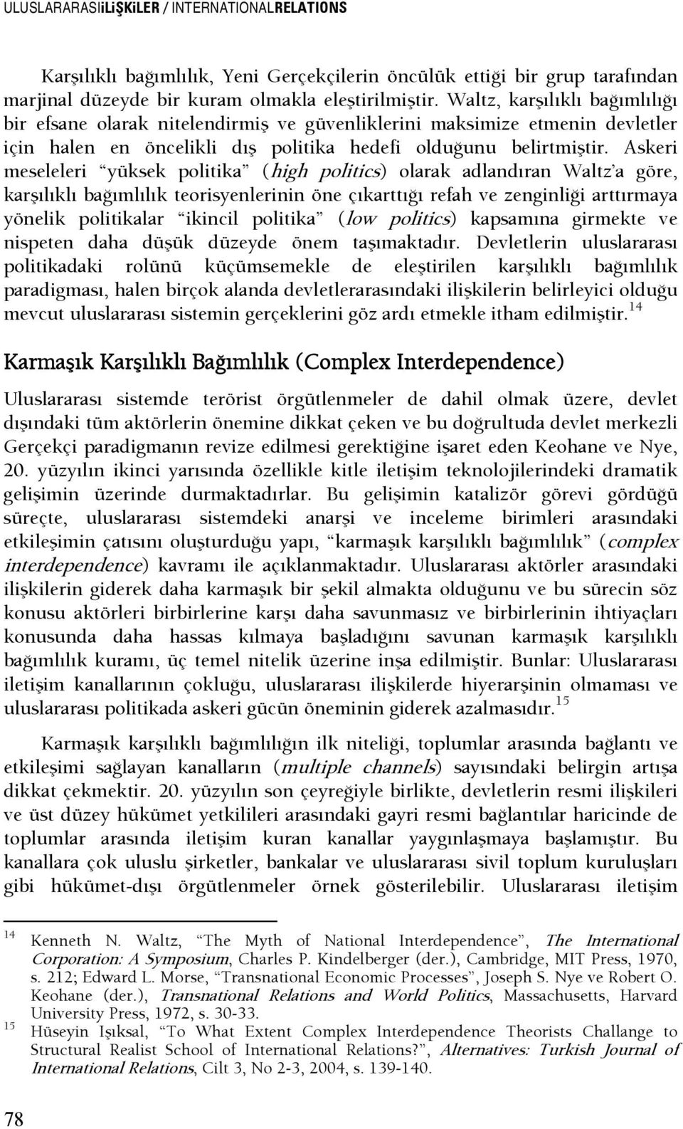 Askeri meseleleri yüksek politika (high politics) olarak adlandıran Waltz a göre, karşılıklı başımlılık teorisyenlerinin öne çıkarttışı refah ve zenginlişi arttırmaya yönelik politikalar ikincil