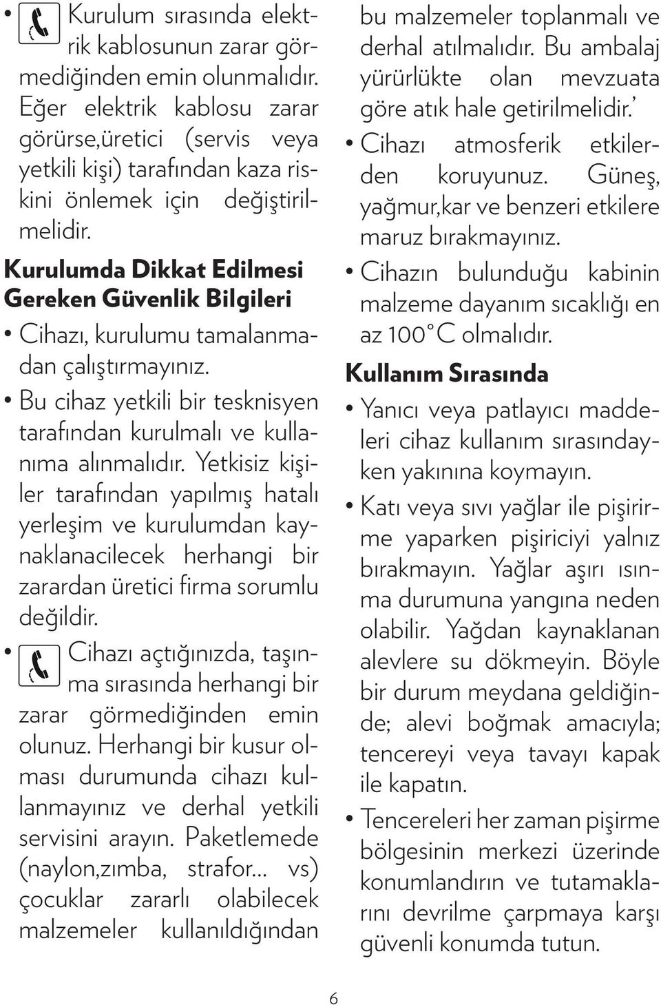 Kurulumda Dikkat Edilmesi Gereken Güvenlik Bilgileri Cihazı, kurulumu tamalanmadan çalıştırmayınız. Bu cihaz yetkili bir tesknisyen tarafından kurulmalı ve kullanıma alınmalıdır.