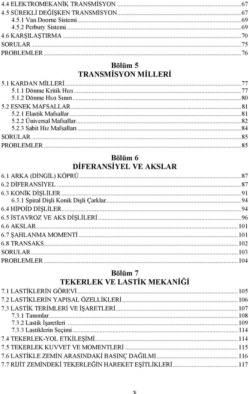 .. 82 5.2.3 Sabit Hız Mafsalları... 84 SORULAR... 85 PROBLEMLER... 85 Bölüm 6 DİFERANSİYEL VE AKSLAR 6.1 ARKA (DİNGİL) KÖPRÜ... 87 6.2 DİFERANSİYEL... 87 6.3 KONİK DİŞLİLER... 91 6.3.1 Spiral Dişli Konik Dişli Çarklar.