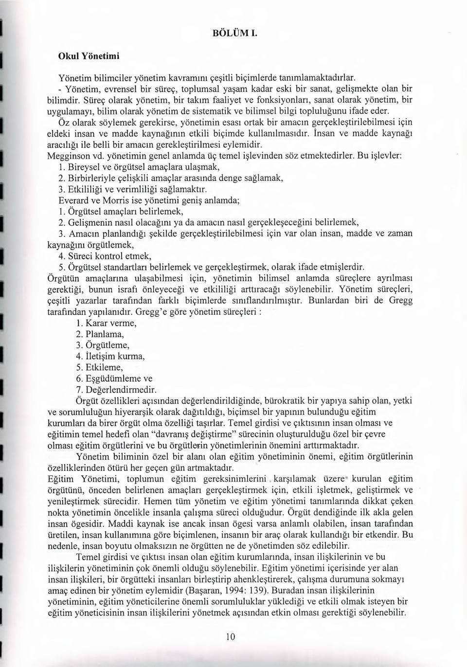 Öz olarak söylemek gerekirse, yönetimin esası ortak bir amacın gerçekleştirilebilmesi için eldeki insan ve madde kaynağının etkili biçimde kullanılmasıdır.