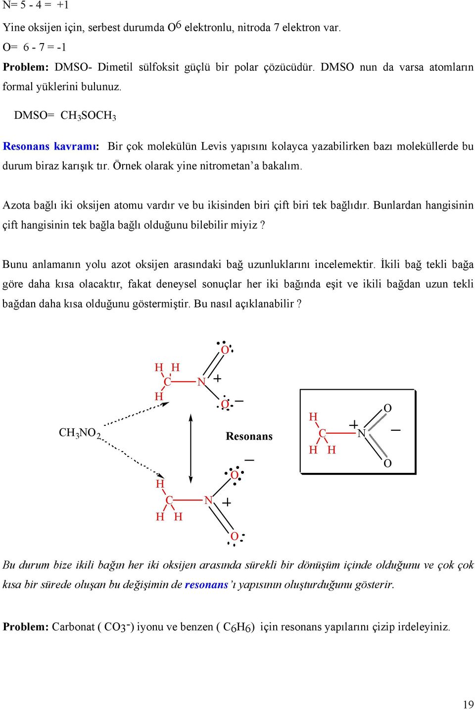 Örnek olarak yine nitrometan a bakalım. Azota bağlı iki oksijen atomu vardır ve bu ikisinden biri çift biri tek bağlıdır. Bunlardan hangisinin çift hangisinin tek bağla bağlı olduğunu bilebilir miyiz?