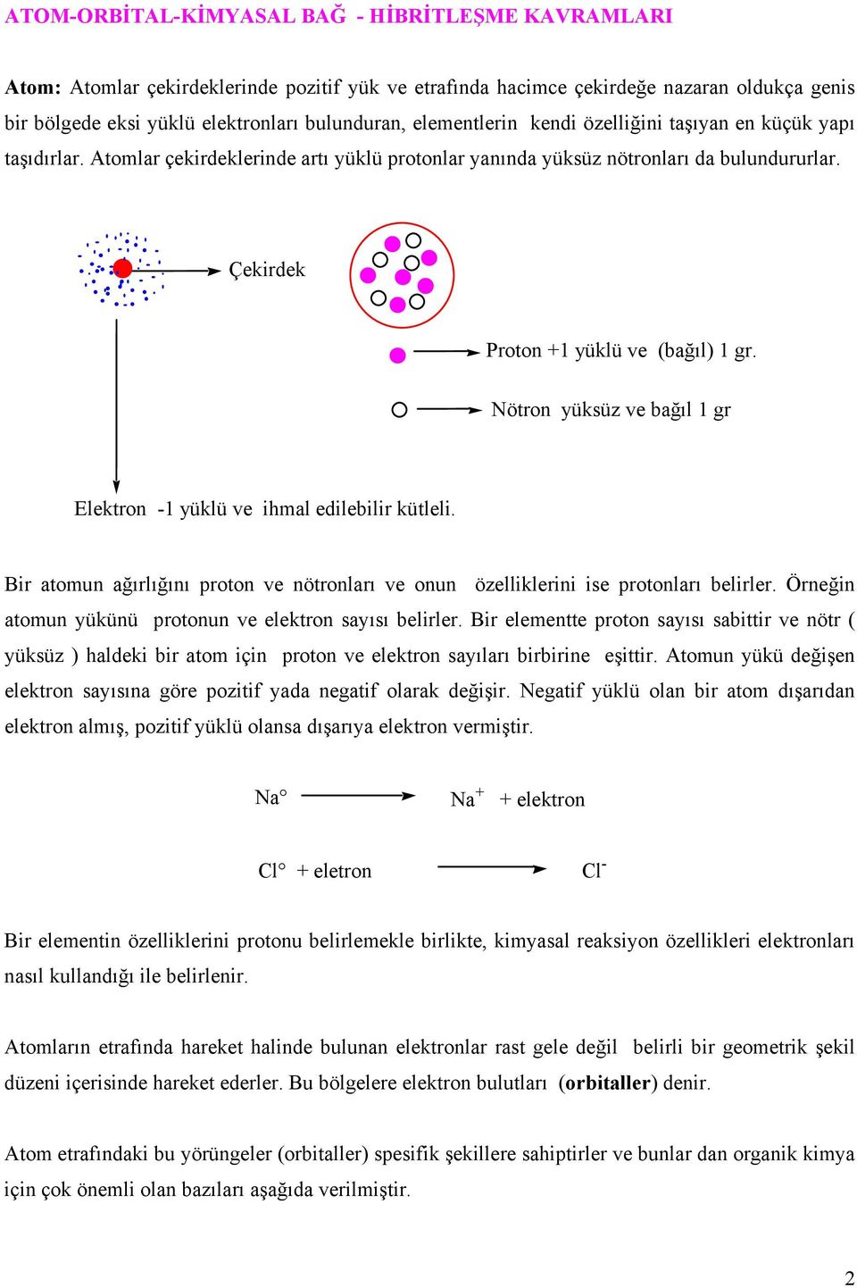 Nötron yüksüz ve bağıl 1 gr Elektron -1 yüklü ve ihmal edilebilir kütleli. Bir atomun ağırlığını proton ve nötronları ve onun özelliklerini ise protonları belirler.