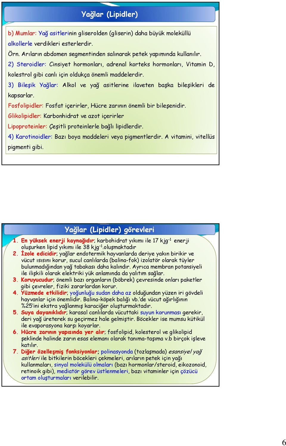 3) Bileşik Yağlar: Alkol ve yağ asitlerine ilaveten başka bileşikleri de kapsarlar. Fosfolipidler: Fosfat içerirler, Hücre zarının önemli bir bileşenidir.