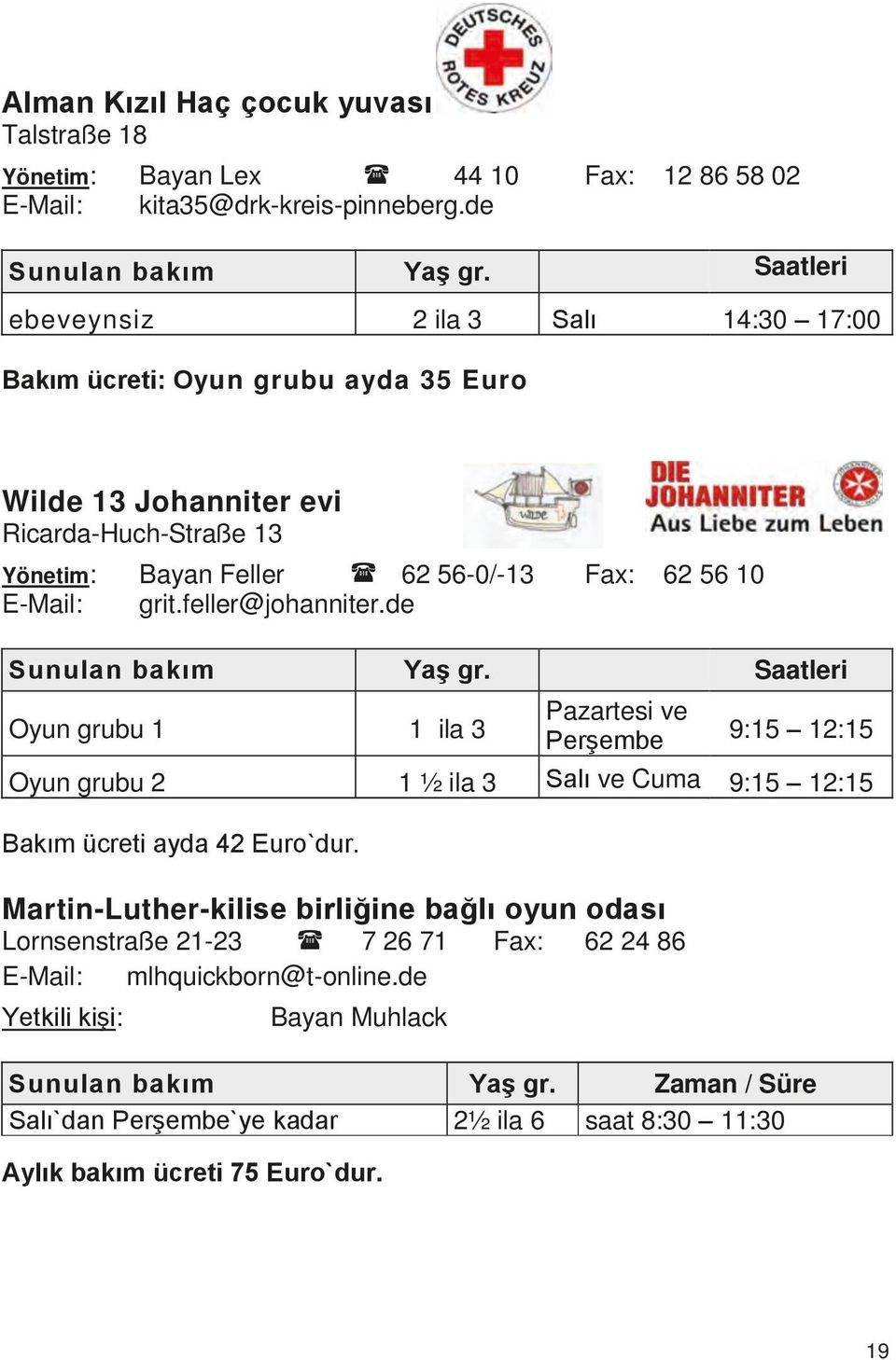 feller@johanniter.de Sunulan bakım Yaş gr. Saatleri Oyun grubu 1 1 ila 3 Pazartesi ve Perşembe 9:15 12:15 Oyun grubu 2 1 ½ ila 3 Salı ve Cuma 9:15 12:15 Bakım ücreti ayda 42 Euro`dur.