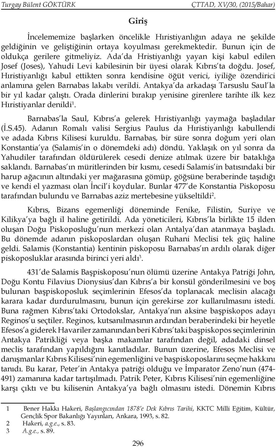 Josef, Hıristiyanlığı kabul ettikten sonra kendisine öğüt verici, iyiliğe özendirici anlamına gelen Barnabas lakabı verildi. Antakya da arkadaşı Tarsuslu Saul la bir yıl kadar çalıştı.