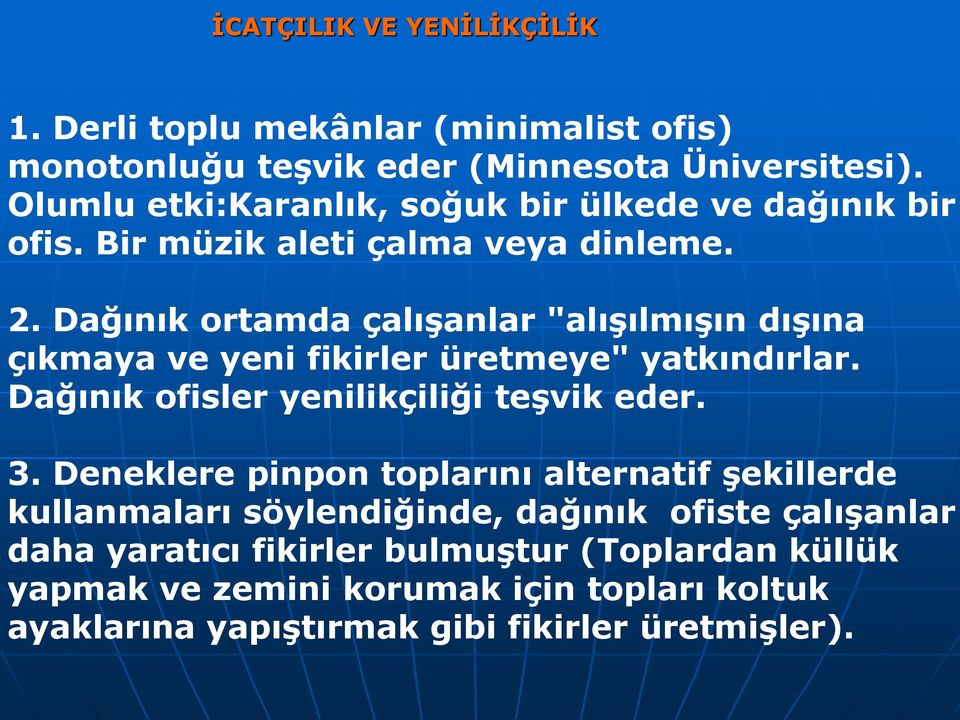 Dağınık ortamda çalışanlar "alışılmışın dışına çıkmaya ve yeni fikirler üretmeye" yatkındırlar. Dağınık ofisler yenilikçiliği teşvik eder. 3.