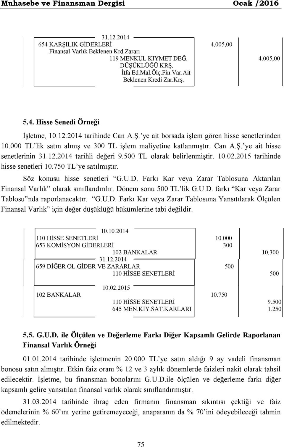 12.2014 tarihli değeri 9.500 TL olarak belirlenmiştir. 10.02.2015 tarihinde hisse senetleri 10.750 TL ye satılmıştır. Söz konusu hisse senetleri G.U.D.