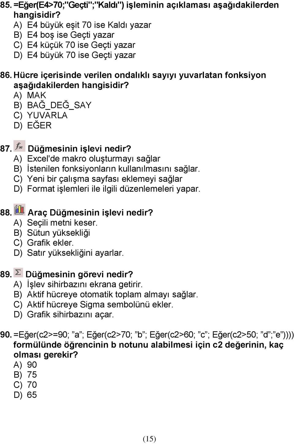 Hücre içerisinde verilen ondalıklı sayıyı yuvarlatan fonksiyon aşağıdakilerden hangisidir? A) MAK B) BAĞ_DEĞ_SAY C) YUVARLA D) EĞER 87. Düğmesinin işlevi nedir?