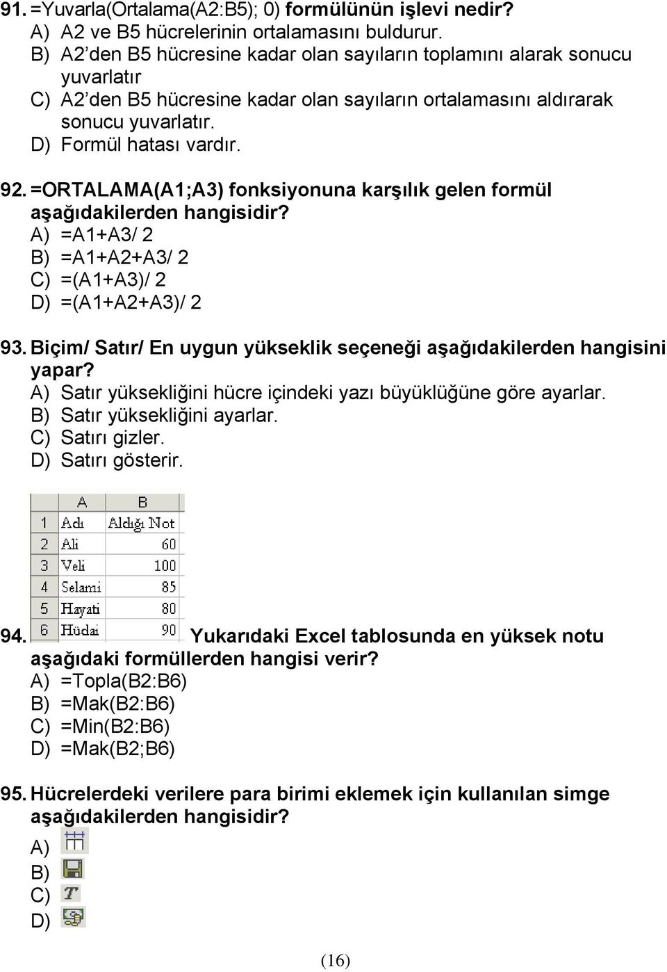 =ORTALAMA(A1;A3) fonksiyonuna karşılık gelen formül aşağıdakilerden hangisidir? A) =A1+A3/ 2 B) =A1+A2+A3/ 2 C) =(A1+A3)/ 2 D) =(A1+A2+A3)/ 2 93.