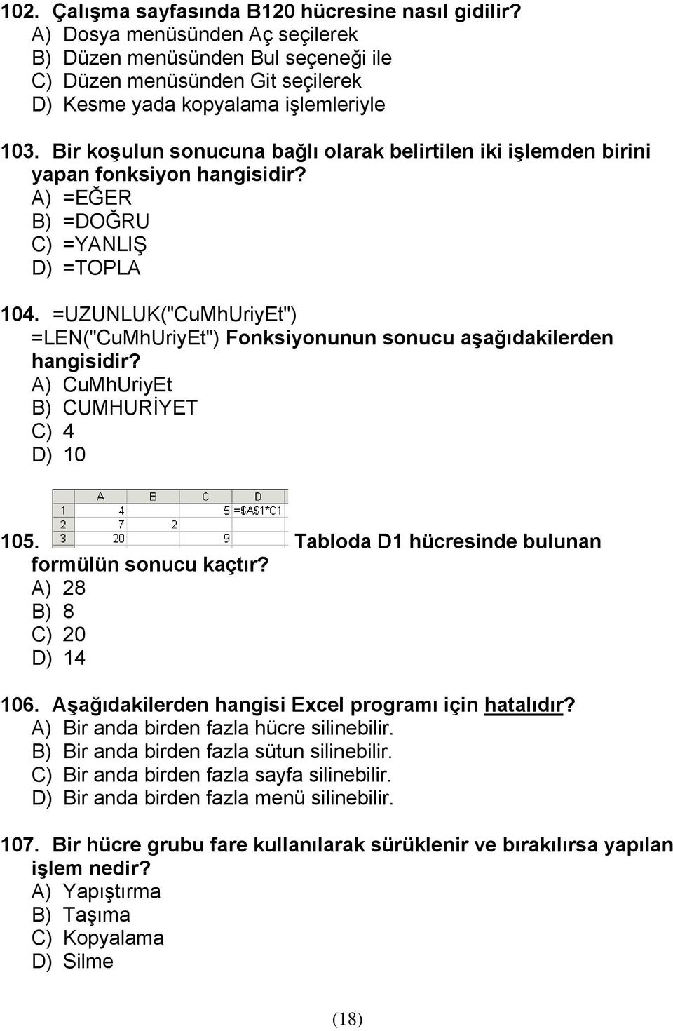 =UZUNLUK("CuMhUriyEt") =LEN("CuMhUriyEt") Fonksiyonunun sonucu aşağıdakilerden hangisidir? A) CuMhUriyEt B) CUMHURİYET C) 4 D) 10 105. Tabloda D1 hücresinde bulunan formülün sonucu kaçtır?