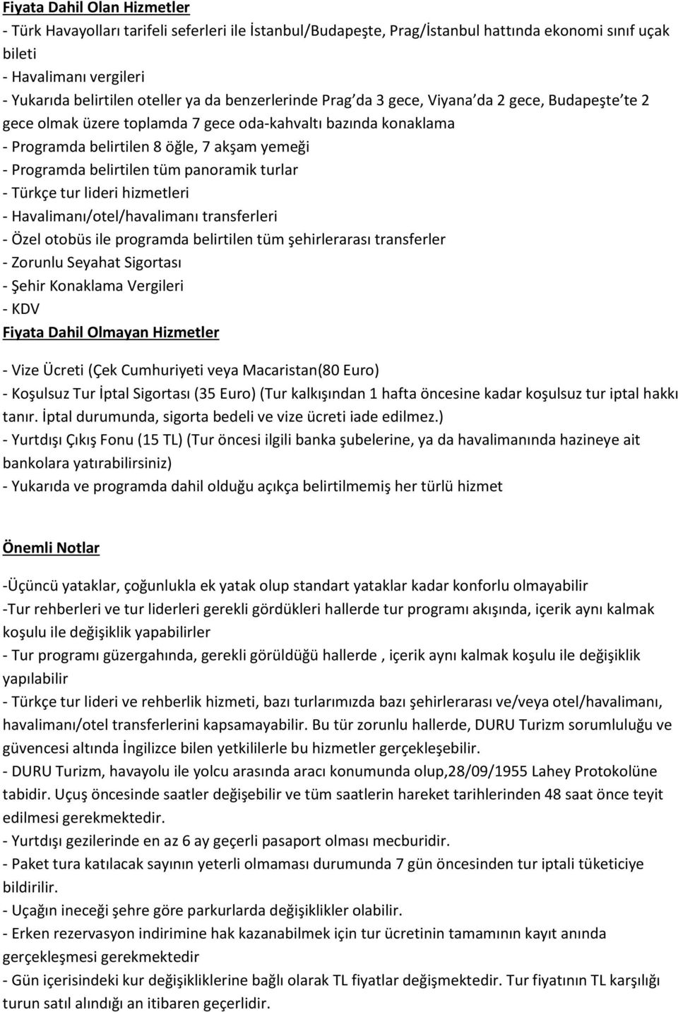 panoramik turlar - Türkçe tur lideri hizmetleri - Havalimanı/otel/havalimanı transferleri - Özel otobüs ile programda belirtilen tüm şehirlerarası transferler - Zorunlu Seyahat Sigortası - Şehir