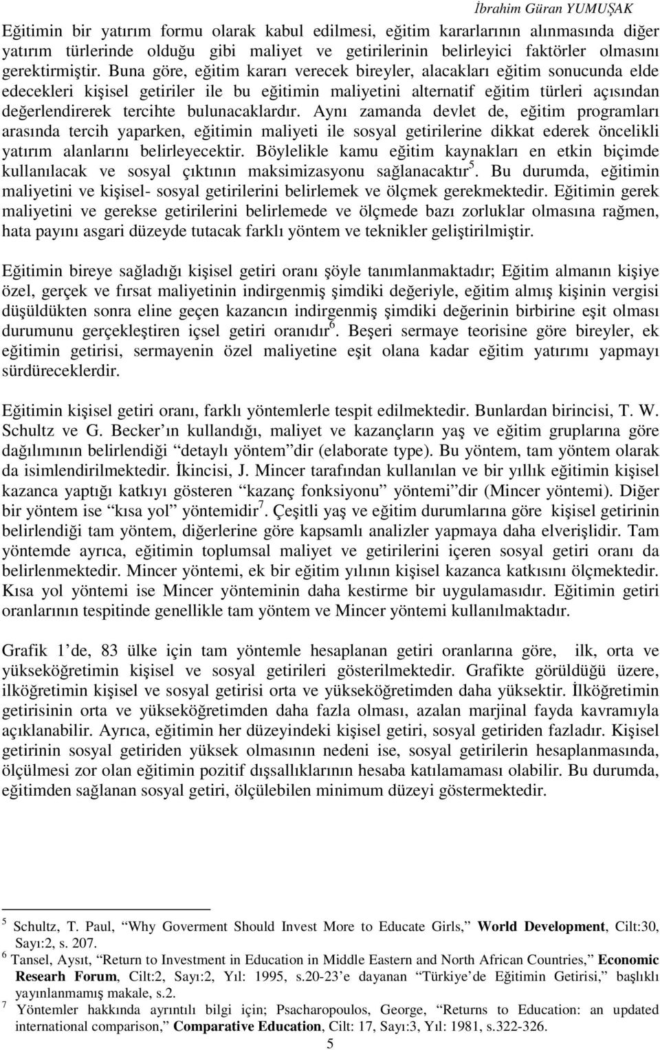 bulunacaklardır. Aynı zamanda devlet de, eğitim programları arasında tercih yaparken, eğitimin maliyeti ile sosyal getirilerine dikkat ederek öncelikli yatırım alanlarını belirleyecektir.