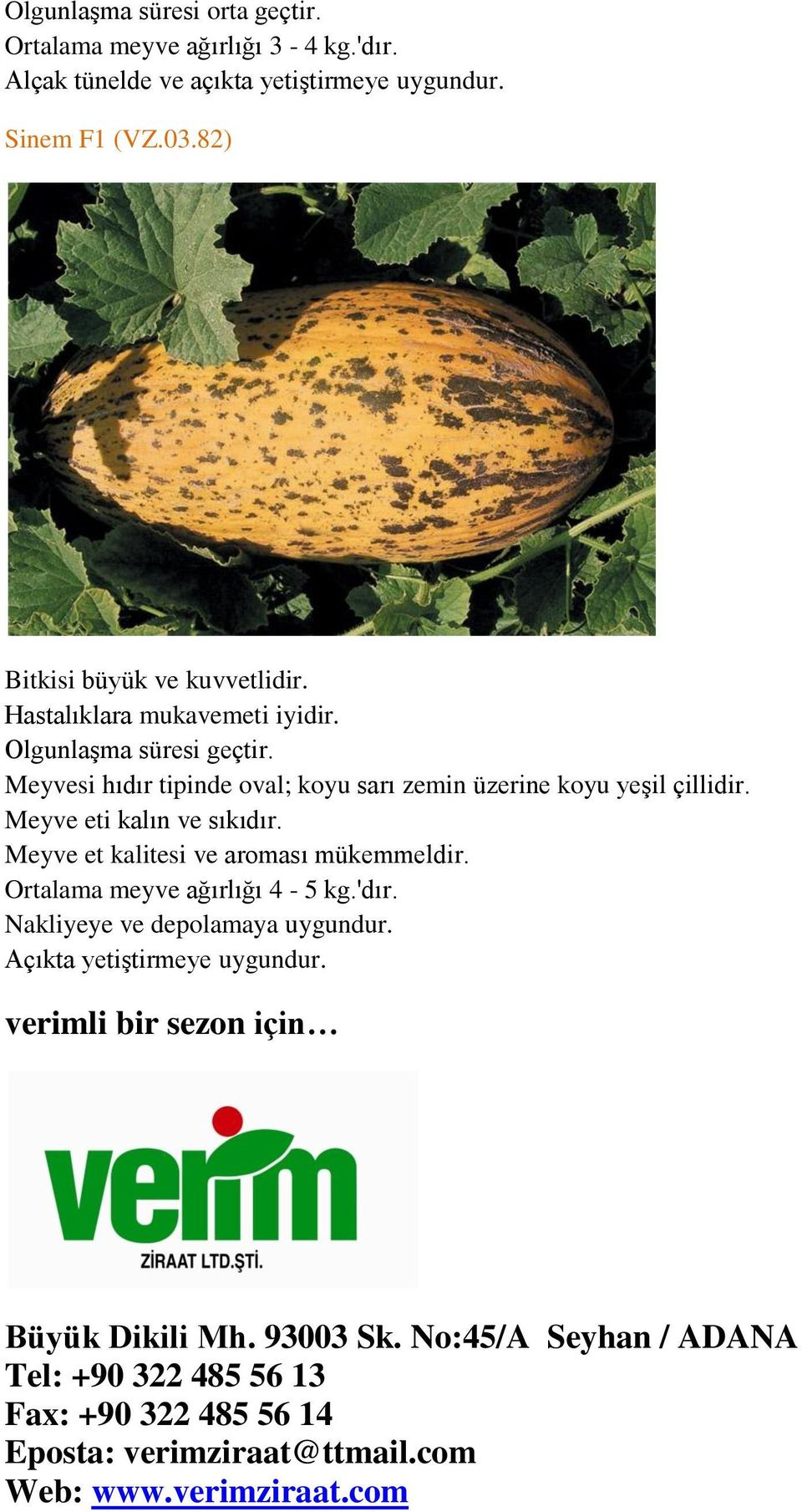 Meyve et kalitesi ve aroması mükemmeldir. Ortalama meyve ağırlığı 4-5 kg.'dır. Nakliyeye ve depolamaya uygundur. Açıkta yetiştirmeye uygundur.