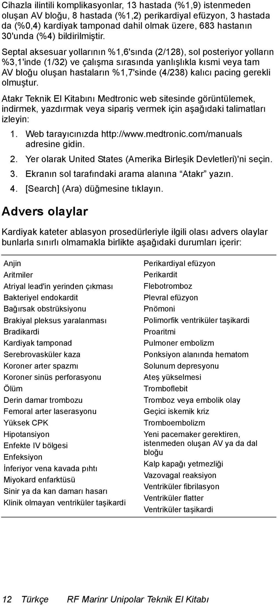 Septal aksesuar yollarının %1,6'sında (2/128), sol posteriyor yolların %3,1'inde (1/32) ve çalışma sırasında yanlışlıkla kısmi veya tam AV bloğu oluşan hastaların %1,7'sinde (4/238) kalıcı pacing