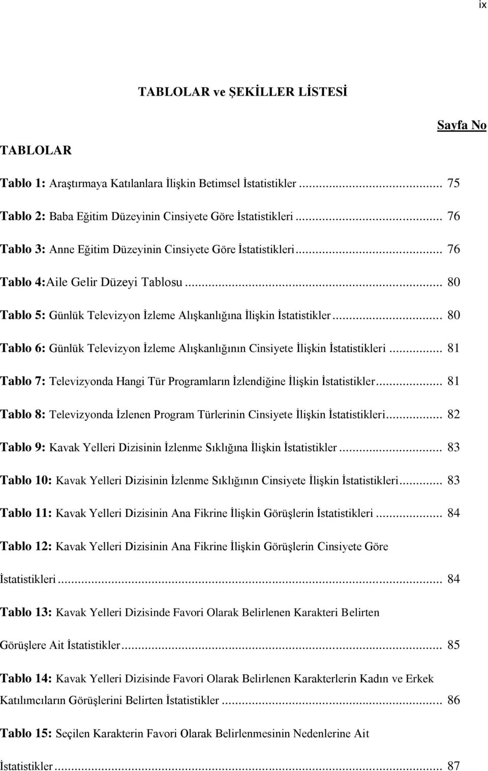 .. 80 Tablo 6: Günlük Televizyon İzleme Alışkanlığının Cinsiyete İlişkin İstatistikleri... 81 Tablo 7: Televizyonda Hangi Tür Programların İzlendiğine İlişkin İstatistikler.