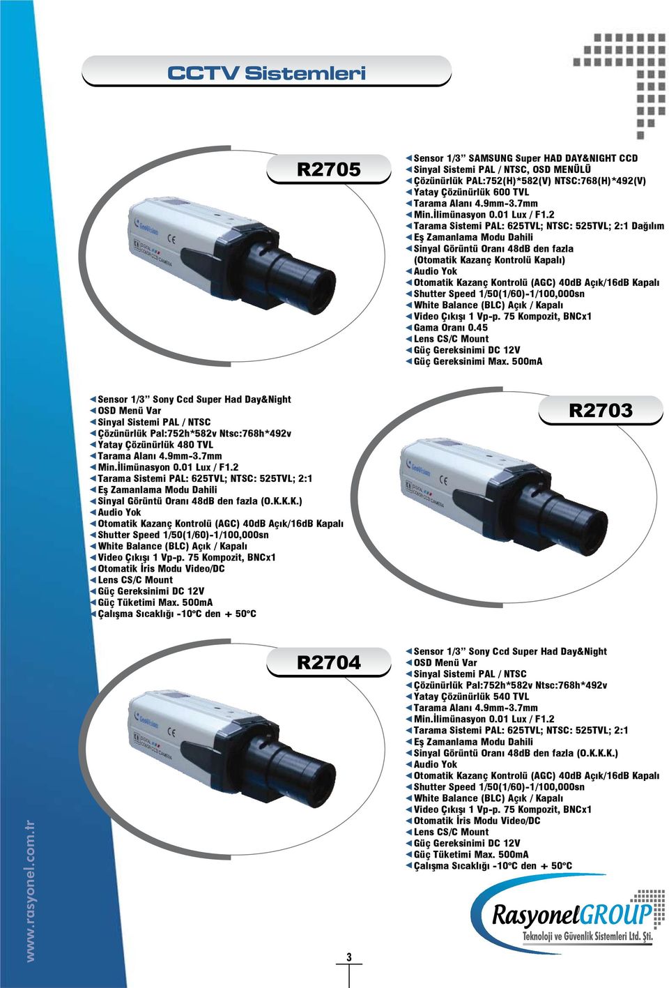 2 Tarama Sistemi PAL: 625TVL; NTSC: 525TVL; 2:1 Dağılım Eş Zamanlama Modu Dahili Sinyal Görüntü Oranı 48dB den fazla (Otomatik Kazanç Kontrolü Kapalı) Audio Yok Otomatik Kazanç Kontrolü (AGC) 40dB