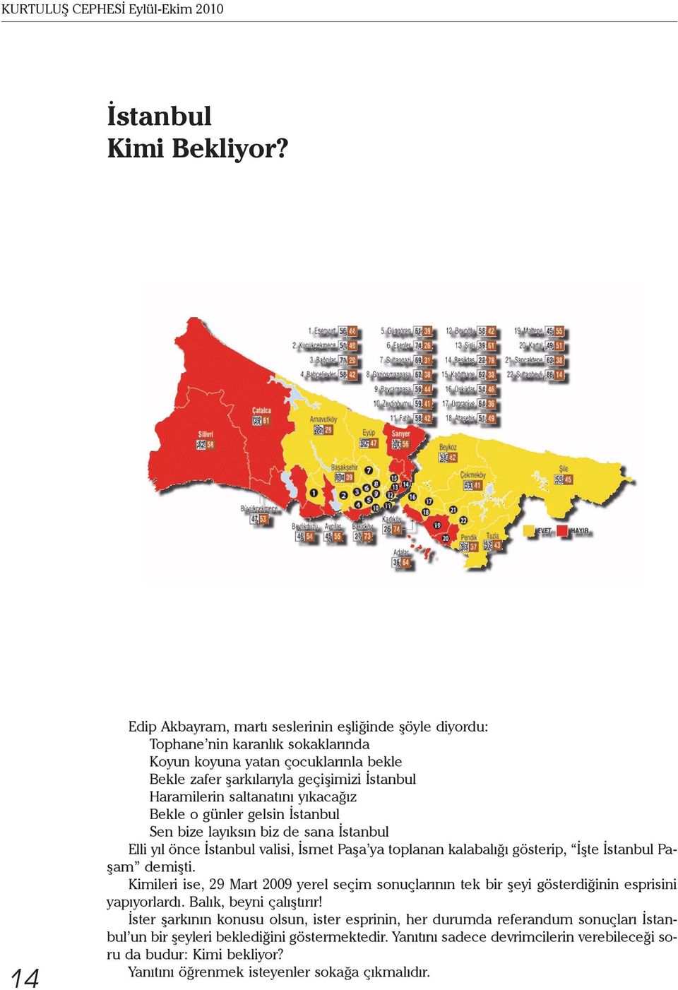 saltanatını yıkacağız Bekle o günler gelsin İstanbul Sen bize layıksın biz de sana İstanbul Elli yıl önce İstanbul valisi, İsmet Paşa ya toplanan kalabalığı gösterip, İşte İstanbul Paşam demişti.