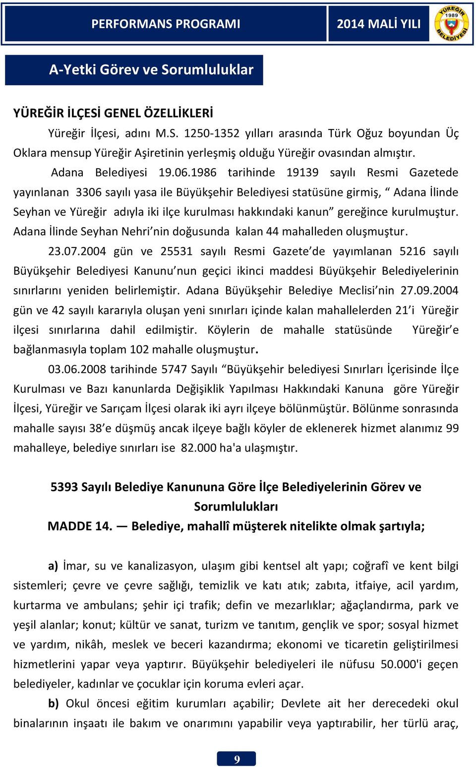 1986 tarihinde 19139 sayılı Resmi Gazetede yayınlanan 3306 sayılı yasa ile Büyükşehir Belediyesi statüsüne girmiş, Adana İlinde Seyhan ve Yüreğir adıyla iki ilçe kurulması hakkındaki kanun gereğince