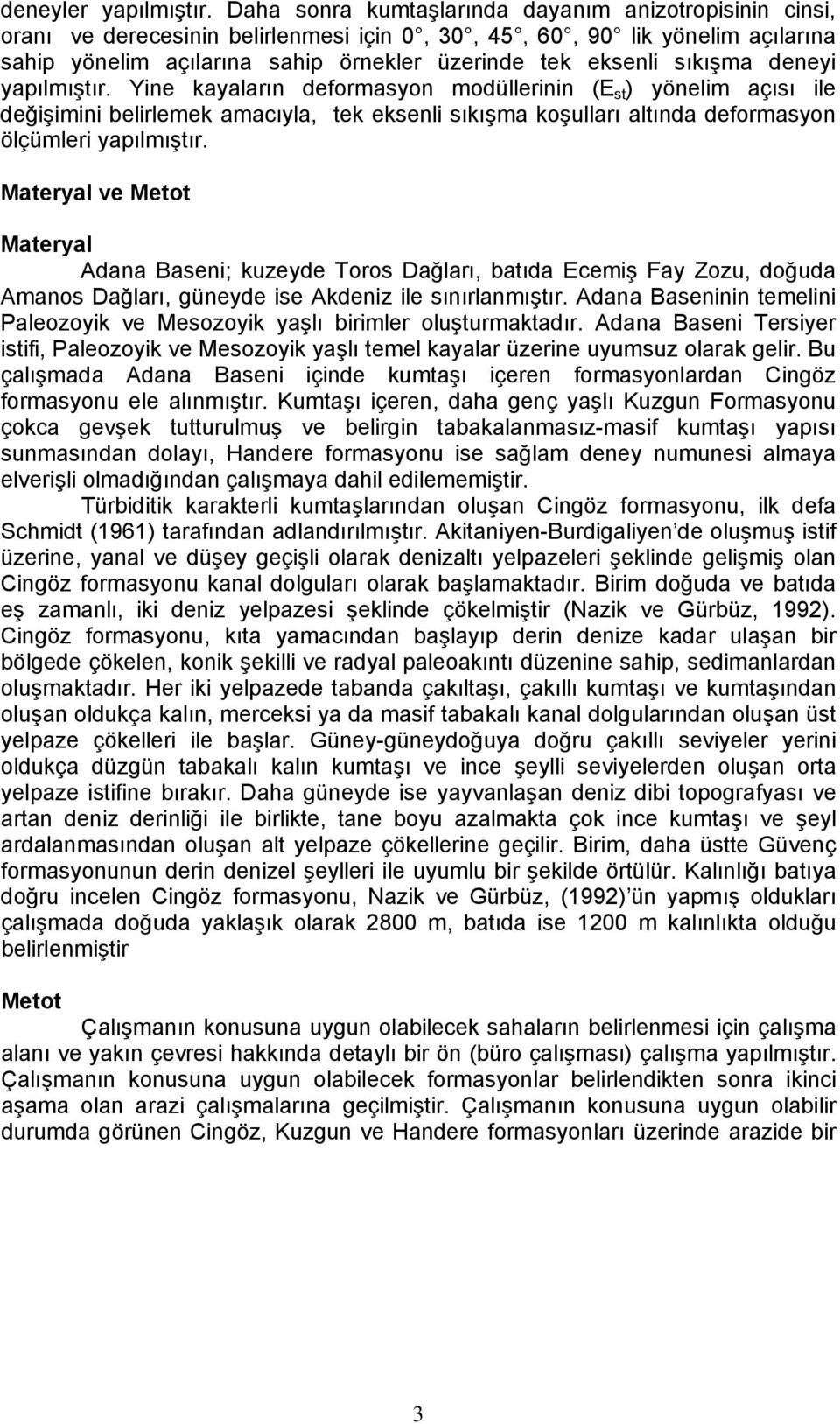 sıkışma deneyi yapılmıştır. Yine kayaların deformasyon modüllerinin (E st ) yönelim açısı ile değişimini belirlemek amacıyla, tek eksenli sıkışma koşulları altında deformasyon ölçümleri yapılmıştır.