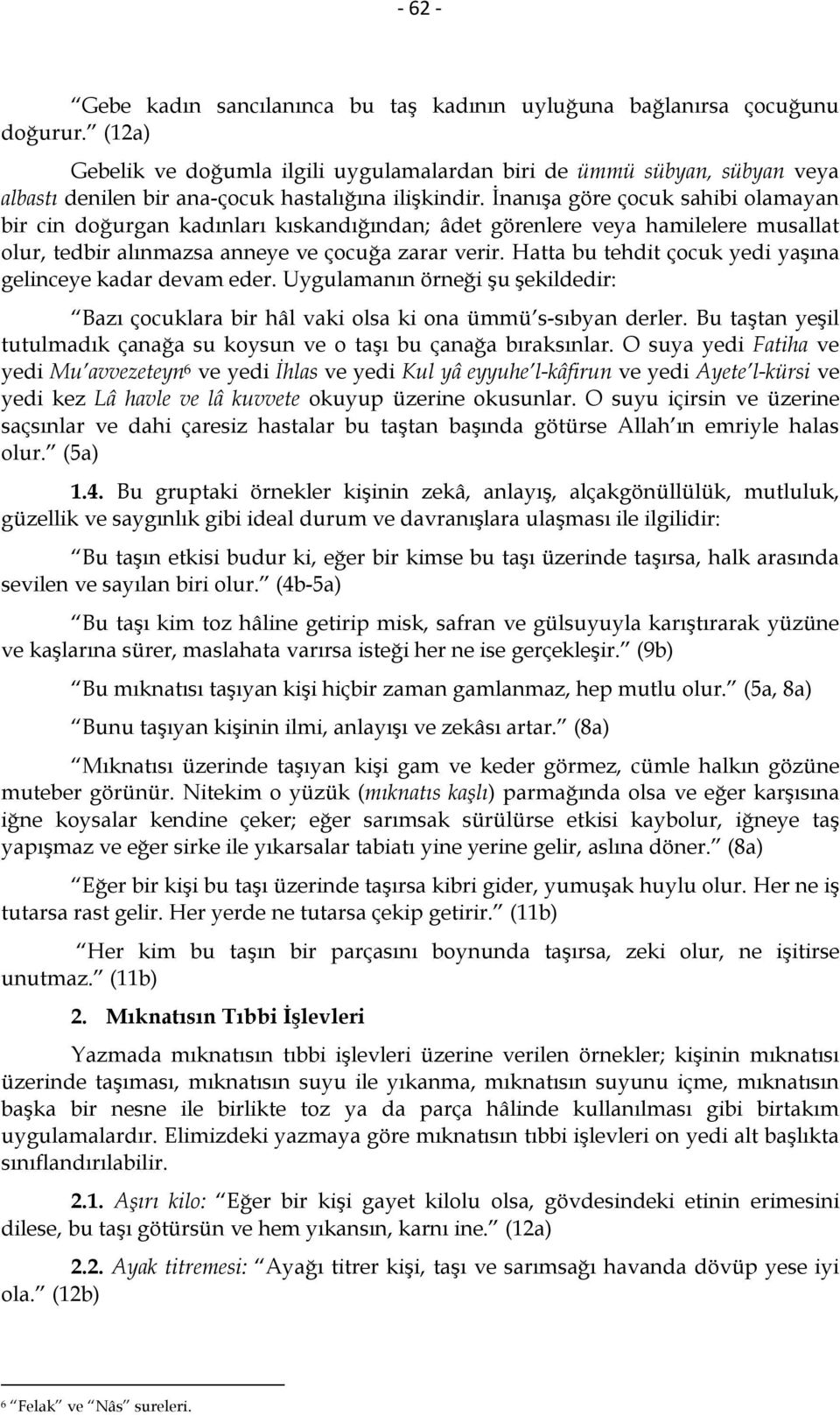 İnanışa göre çocuk sahibi olamayan bir cin doğurgan kadınları kıskandığından; âdet görenlere veya hamilelere musallat olur, tedbir alınmazsa anneye ve çocuğa zarar verir.