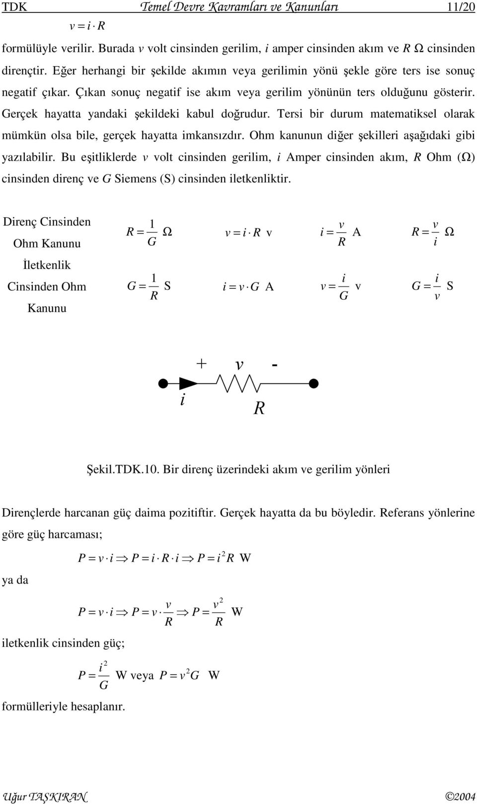 Gerçek hayatta yandaki şekildeki kabul doğrudur. Tersi bir durum matematiksel olarak mümkün olsa bile, gerçek hayatta imkansızdır. Ohm kanunun diğer şekilleri aşağıdaki gibi yazılabilir.