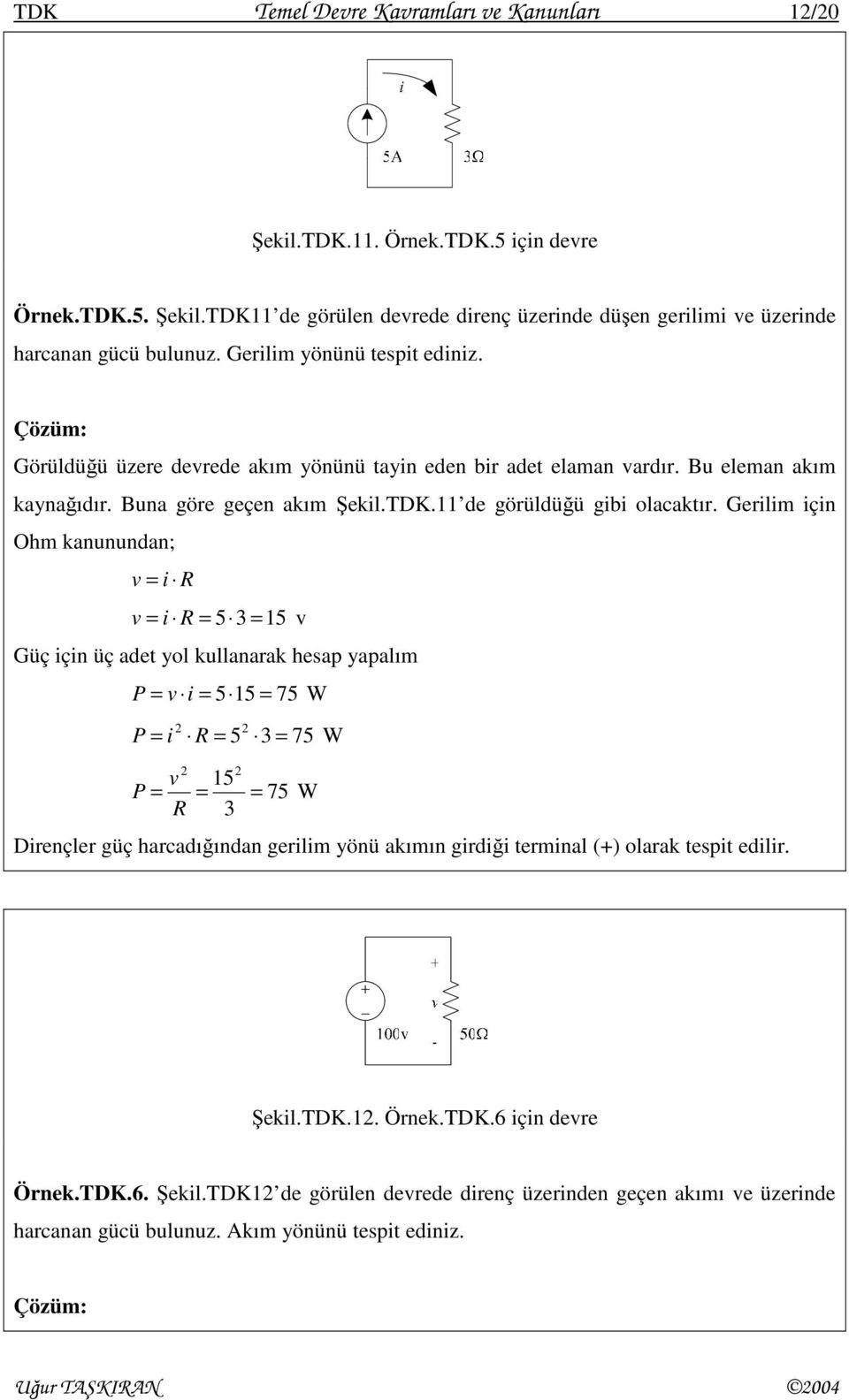 Gerilim için Ohm kanunundan; v i R v i R 5 3 5 v Güç için üç adet yol kullanarak hesap yapalım P v i 5 5 75 W P i R 5 3 75 W v 5 P 75 W R 3 Dirençler güç harcadığından gerilim yönü akımın girdiği
