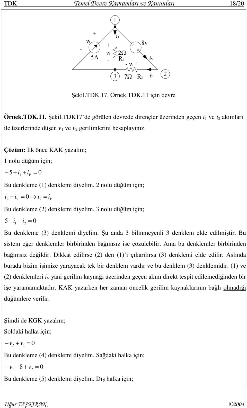 3 nolu düğüm için; 5 i i 0 Bu denkleme (3) denklemi diyelim. Şu anda 3 bilinmeyenli 3 denklem elde edilmiştir. Bu sistem eğer denklemler birbirinden bağımsız ise çözülebilir.