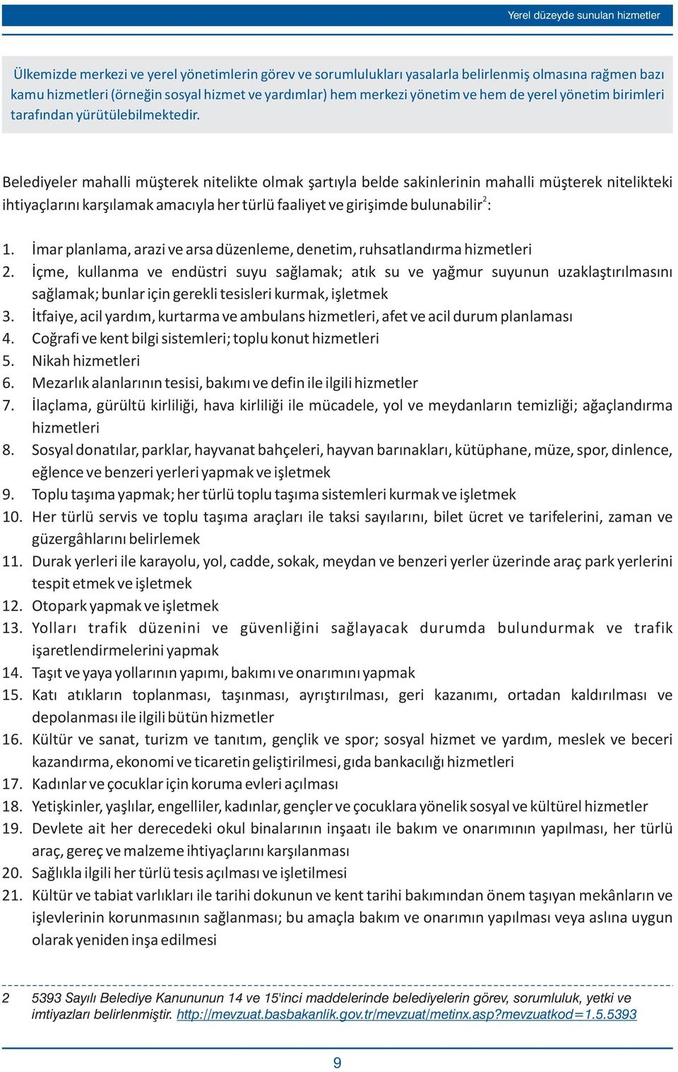 Belediyeler mahalli müþterek nitelikte olmak þartýyla belde sakinlerinin mahalli müþterek nitelikteki 2 ihtiyaçlarýný karþýlamak amacýyla her türlü faaliyet ve giriþimde bulunabilir : 1.